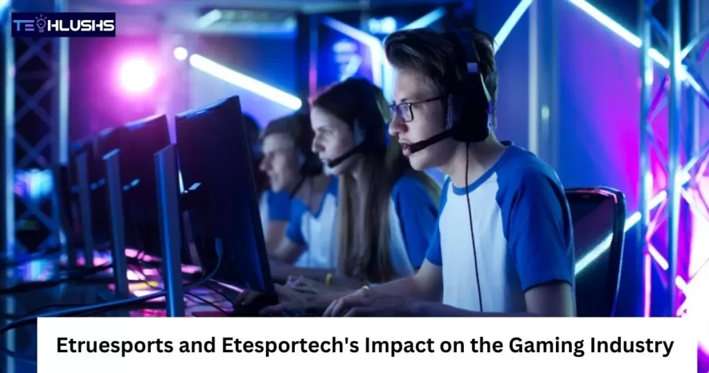 etruesports-and-etesportechs-impact-on-the-gaming-industry